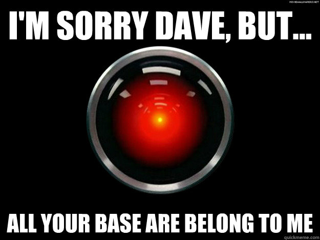 i'm sorry dave, but... all your base are belong to me - i'm sorry dave, but... all your base are belong to me  HAL 2001