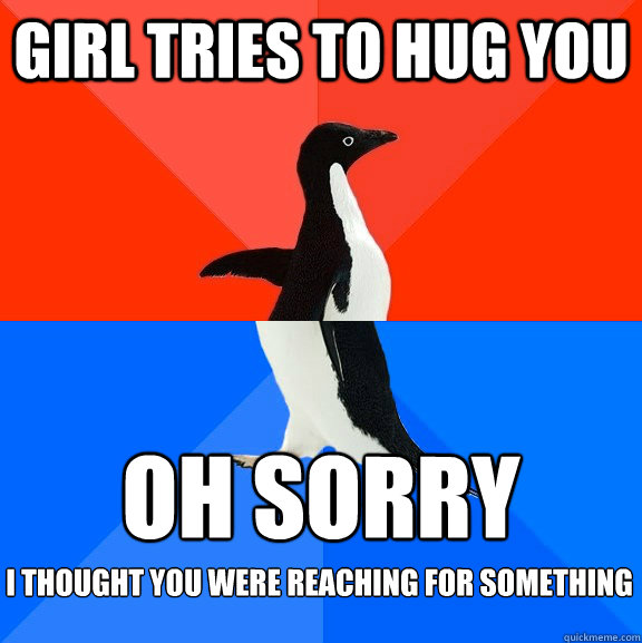 Girl tries to hug you oh sorry I thought you were reaching for something  Socially Awesome Awkward Penguin