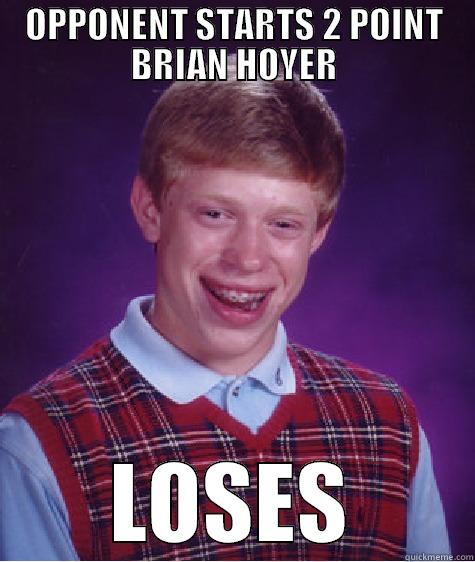 OPPONENT STARTS 2 POINT BRIAN HOYER LOSES Bad Luck Brian