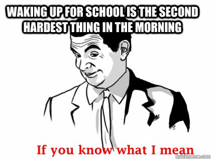 Waking up for school is the second hardest thing in the morning  