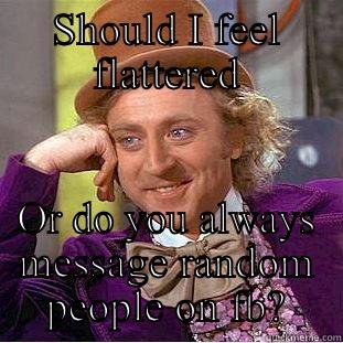 You want to be my fb friend - SHOULD I FEEL FLATTERED OR DO YOU ALWAYS MESSAGE RANDOM PEOPLE ON FB? Condescending Wonka
