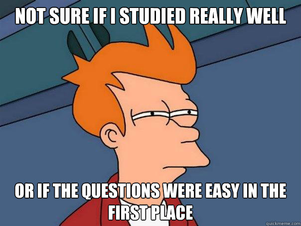 Not sure if I studied really well Or if the questions were easy in the first place  Futurama Fry