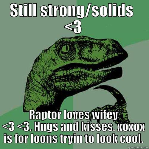 STILL STRONG/SOLIDS  <3 RAPTOR LOVES WIFEY <3 <3. HUGS AND KISSES. XOXOX IS FOR LOONS TRYIN TO LOOK COOL. Philosoraptor