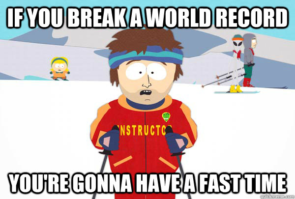 If you break a world record You're gonna have a fast time  Super Cool Ski Instructor