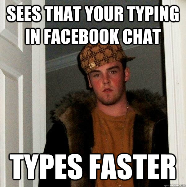 Sees that your typing in facebook chat types faster - Sees that your typing in facebook chat types faster  Scumbag Steve