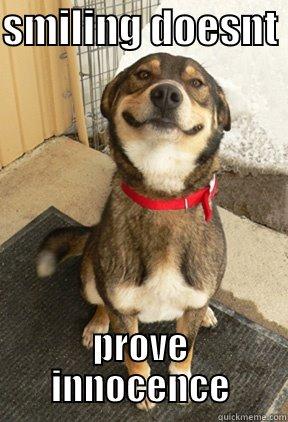 SMILING DOESNT  PROVE INNOCENCE Good Dog Greg