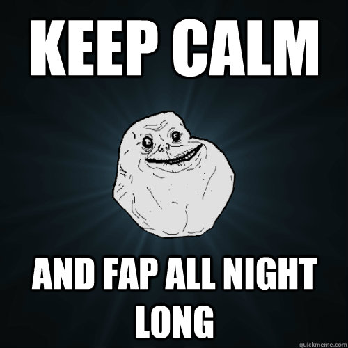 Keep Calm And Fap all night long  Forever Alone