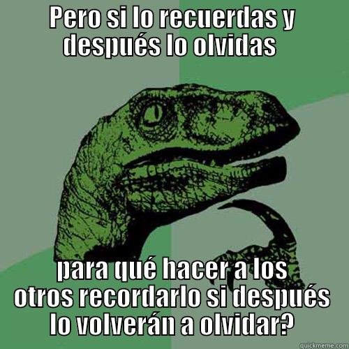 PERO SI LO RECUERDAS Y DESPUÉS LO OLVIDAS  PARA QUÉ HACER A LOS OTROS RECORDARLO SI DESPUÉS LO VOLVERÁN A OLVIDAR? Philosoraptor