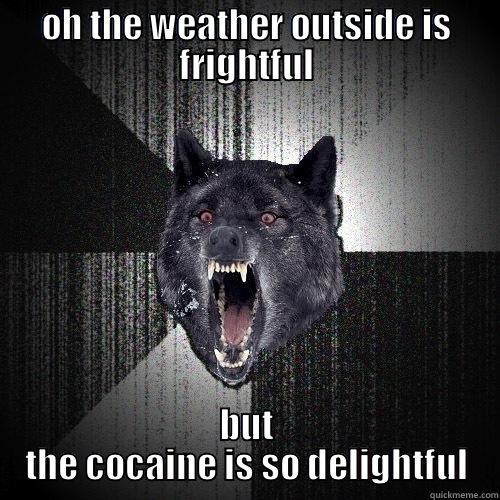 OH THE WEATHER OUTSIDE IS FRIGHTFUL BUT THE COCAINE IS SO DELIGHTFUL Insanity Wolf