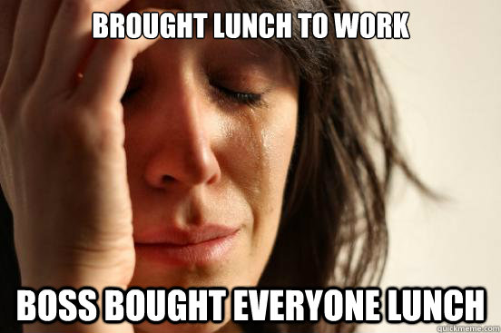 Brought Lunch to work Boss bought everyone lunch   First World Problems