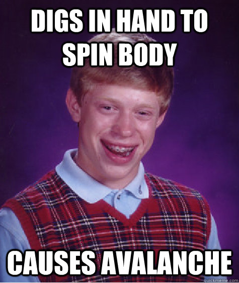 DIGS IN HAND TO SPIN BODY causes avalanche - DIGS IN HAND TO SPIN BODY causes avalanche  Bad Luck Brian