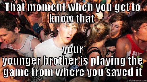 THAT MOMENT WHEN YOU GET TO KNOW THAT  YOUR YOUNGER BROTHER IS PLAYING THE GAME FROM WHERE YOU SAVED IT Sudden Clarity Clarence