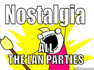 NOSTALGIA ALL THE LAN PARTIES All The Things