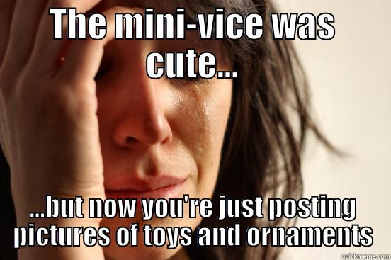 THE MINI-VICE WAS CUTE... ...BUT NOW YOU'RE JUST POSTING PICTURES OF TOYS AND ORNAMENTS First World Problems