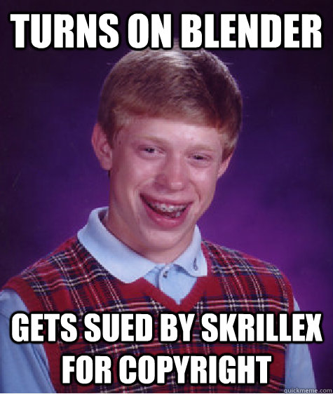 Turns on Blender Gets sued by skrillex for copyright  Bad Luck Brian