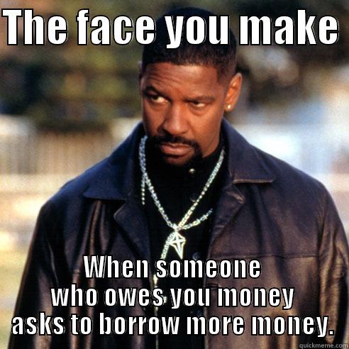 When someone owes - THE FACE YOU MAKE  WHEN SOMEONE WHO OWES YOU MONEY ASKS TO BORROW MORE MONEY. Misc