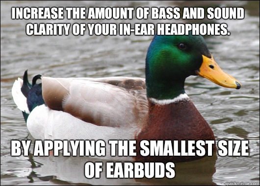 Increase the amount of bass and sound clarity of your in-ear headphones. By applying the smallest size of earbuds  Actual Advice Mallard