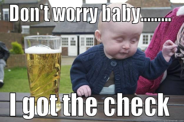 DON'T WORRY BABY......... I GOT THE CHECK drunk baby