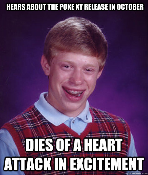 Hears about the Poke XY release in October Dies of a heart attack in excitement  Bad Luck Brian