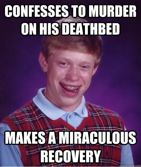 Confesses to murder on his deathbed Makes a miraculous recovery  Bad Luck Brian