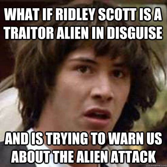 What if ridley scott is a traitor alien in disguise and is trying to warn us about the alien attack  conspiracy keanu
