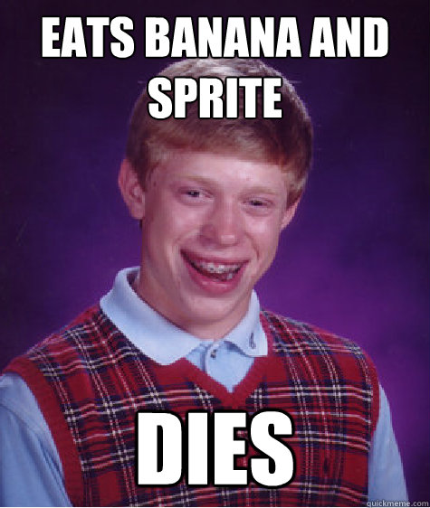 Eats Banana and Sprite DIES - Eats Banana and Sprite DIES  Bad Luck Brian