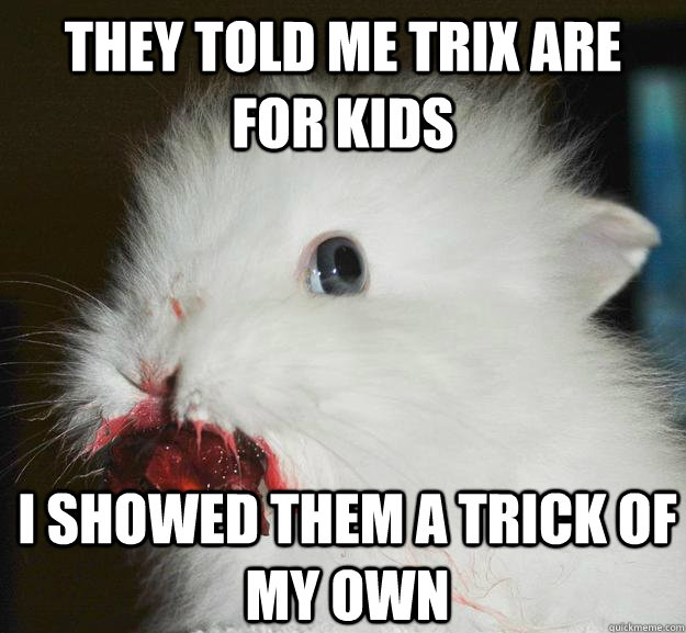 They told me Trix are for kids I showed them a trick of my own - They told me Trix are for kids I showed them a trick of my own  Misc