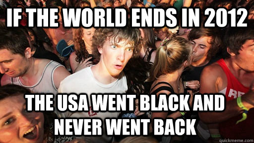 IF THE WORLD ENDS IN 2012 THE USA WENT BLACK AND NEVER WENT BACK  Sudden Clarity Clarence