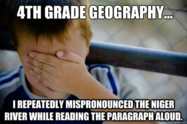  4th grade Geography... I repeatedly mispronounced The Niger River while reading the paragraph aloud.  Confession kid