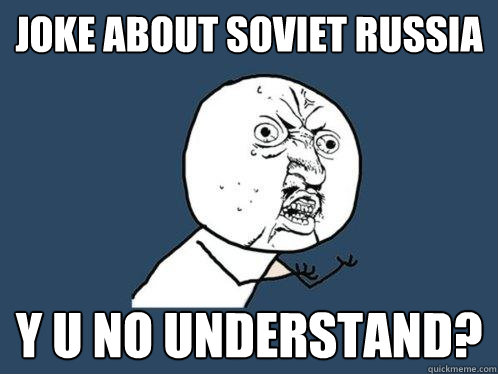 JOKE ABOUT SOVIET RUSSIA Y U NO UNDERSTAND?  Y U No