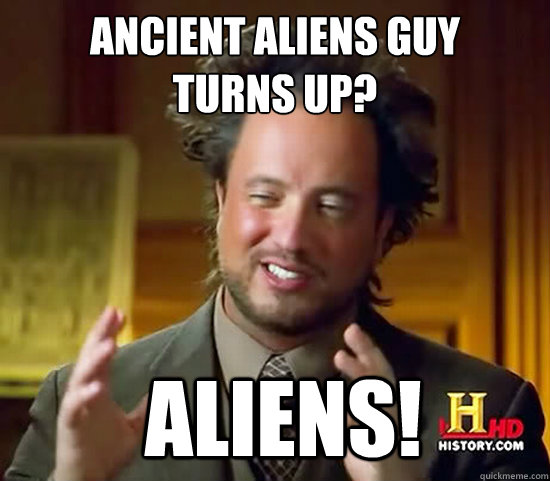 Ancient Aliens guy
turns up?  Aliens! - Ancient Aliens guy
turns up?  Aliens!  Ancient Aliens