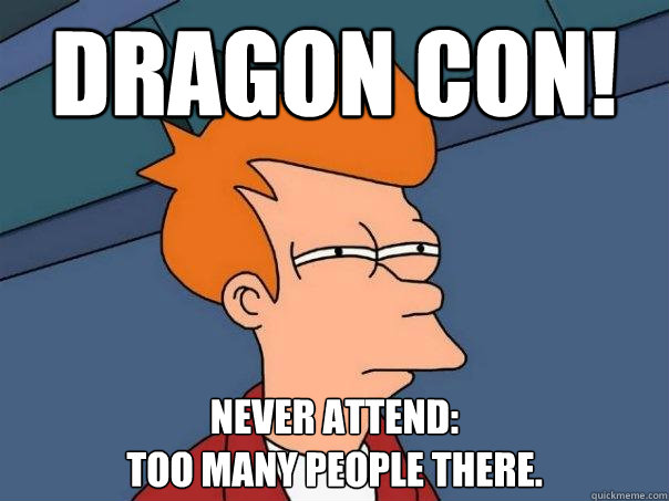 Dragon con! never attend: 
too many people there. - Dragon con! never attend: 
too many people there.  Futurama Fry