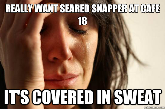 Really want seared snapper at cafe 18 it's covered in sweat   First World Problems
