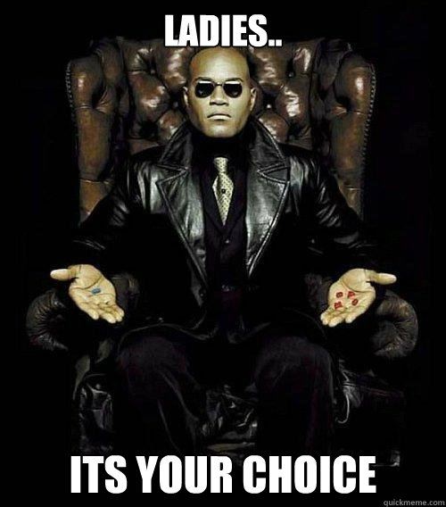 Ladies.. its your choice  Morpheus