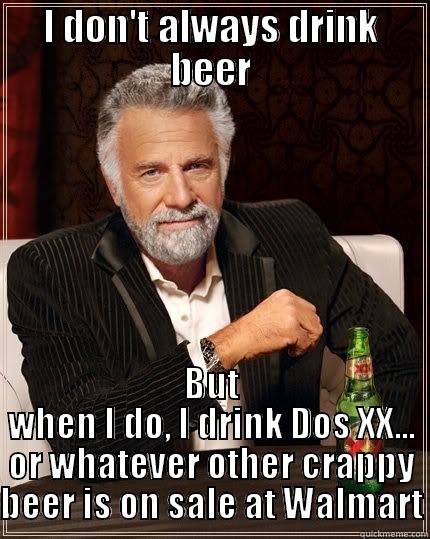 I DON'T ALWAYS DRINK BEER BUT WHEN I DO, I DRINK DOS XX... OR WHATEVER OTHER CRAPPY BEER IS ON SALE AT WALMART The Most Interesting Man In The World