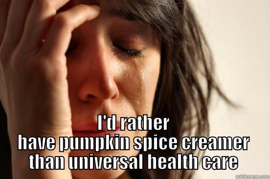  I'D RATHER HAVE PUMPKIN SPICE CREAMER THAN UNIVERSAL HEALTH CARE First World Problems