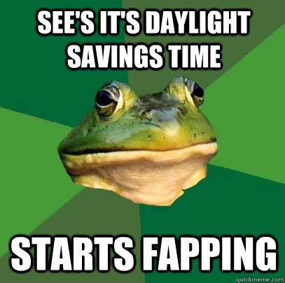 See's it's daylight savings time Starts fapping  Foul Bachelor Frog