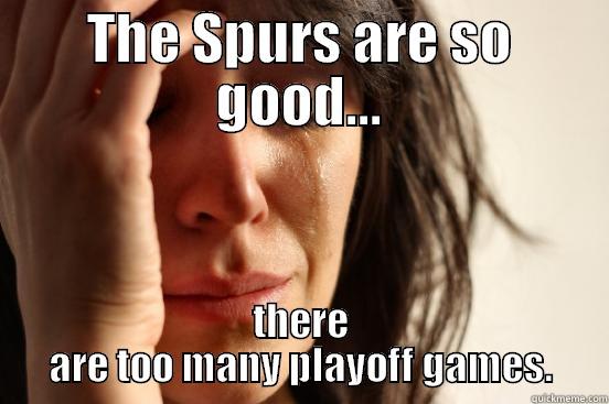 THE SPURS ARE SO GOOD... THERE ARE TOO MANY PLAYOFF GAMES. First World Problems