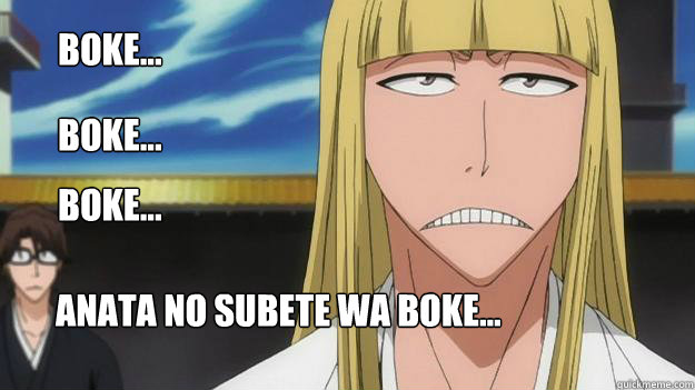 Boke...
 Boke... Boke... Anata no subete wa boke... - Boke...
 Boke... Boke... Anata no subete wa boke...  Stupid