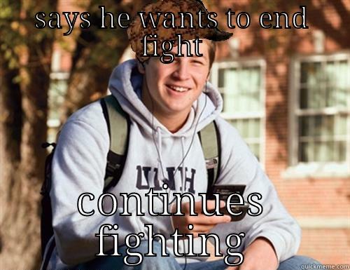 SAYS HE WANTS TO END FIGHT CONTINUES FIGHTING College Freshman
