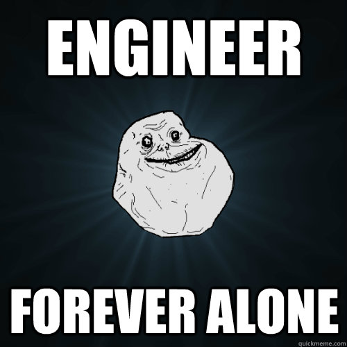 Engineer forever alone - Engineer forever alone  Forever Alone