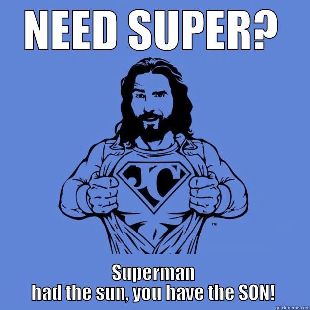 NEED SUPER? SUPERMAN HAD THE SUN, YOU HAVE THE SON! Super jesus
