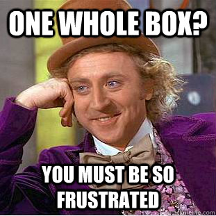 One whole box? You must be so frustrated  Condescending Wonka