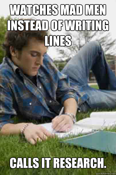 Watches Mad Men instead of writing lines Calls it research. - Watches Mad Men instead of writing lines Calls it research.  Junior Copywriter