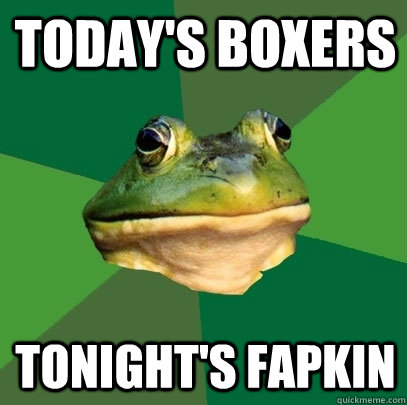 Today's boxers Tonight's fapkin  Foul Bachelor Frog