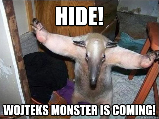 Hide! Wojteks monster is coming!  I got this