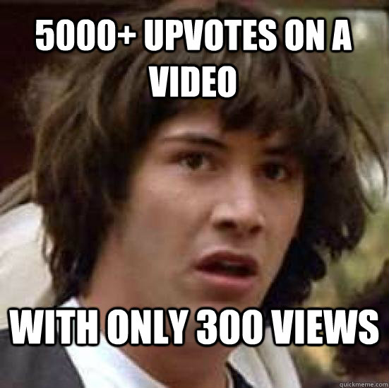 5000+ upvotes on a video  with only 300 views  conspiracy keanu