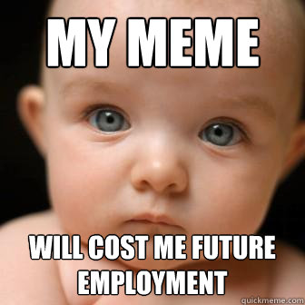 my meme will cost me future employment  Serious Baby