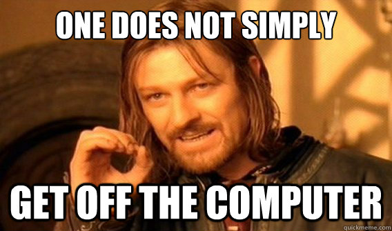 one does not simply get off the computer  onedoesnotsimply