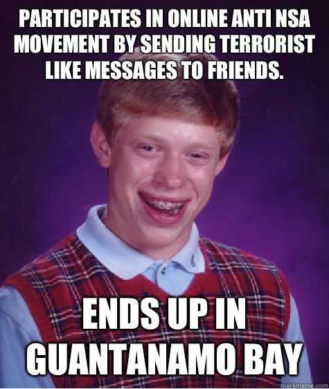 Participates in online anti NSA movement by sending terrorist like messages to friends. Ends up in Guantanamo Bay - Participates in online anti NSA movement by sending terrorist like messages to friends. Ends up in Guantanamo Bay  Bad Luck Brian